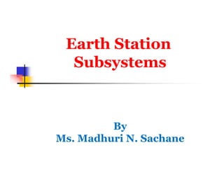 Earth Station
Subsystems
By
Ms. Madhuri N. Sachane
 