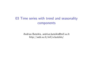 03 Time series with trend and seasonality
components
Andrius Buteikis, andrius.buteikis@mif.vu.lt
http://web.vu.lt/mif/a.buteikis/
 