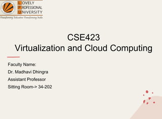 CSE423
Virtualization and Cloud Computing
Faculty Name:
Dr. Madhavi Dhingra
Assistant Professor
Sitting Room-> 34-202
 