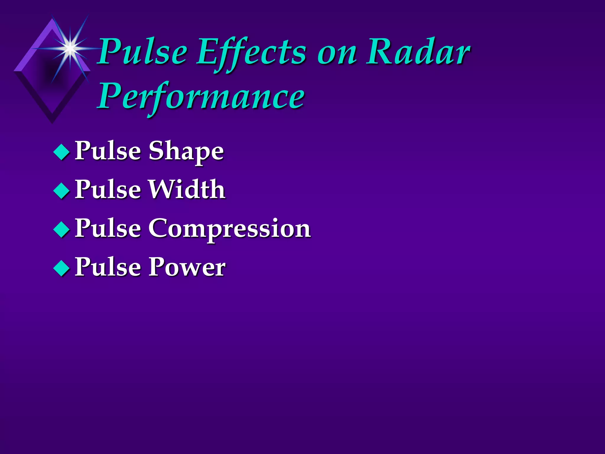 Pulse Effects on Radar
Performance
Pulse Shape
Pulse Width
Pulse Compression
Pulse Power
 