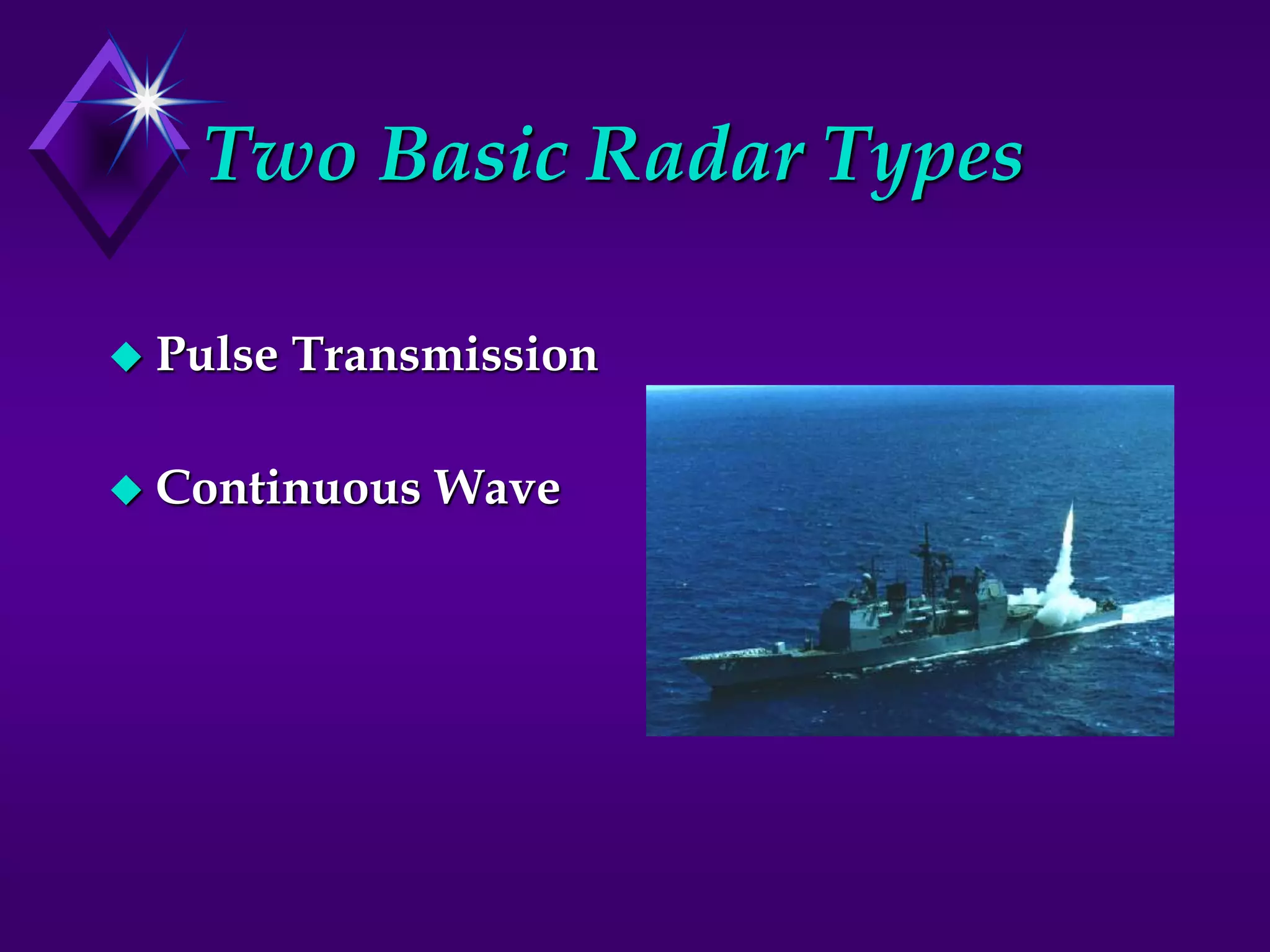 Two Basic Radar Types
 Pulse Transmission
 Continuous Wave
 