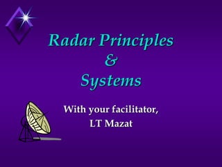 Radar Principles
&
Systems
With your facilitator,
LT Mazat
 