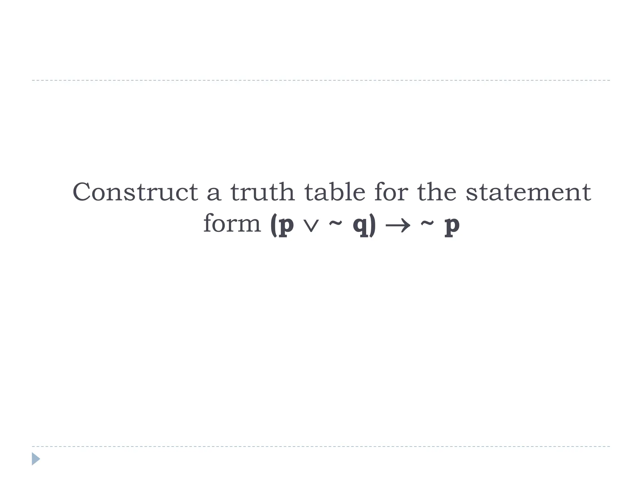 Construct a truth table for the statement
form (p  ~ q)  ~ p
 