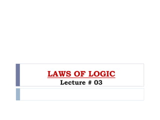LAWS OF LOGIC
Lecture # 03
 