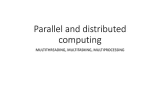 Parallel and distributed
computing
MULTITHREADING, MULTITASKING, MULTIPROCESSING
 