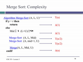 18
CSE 353– Lecture 3
Algorithm Merge-Sort (A, L, U)
if p = r then
return
else
Mid   (L+U)/2
Merge-Sort (A, L, Mid)
Merge-Sort (A, mid+1, U)
Merge(A, L, Mid, U)
endif
Merge Sort: Complexity
(1)
T(n)
(1)
T(n/2)
T(n/2)
(n)
 