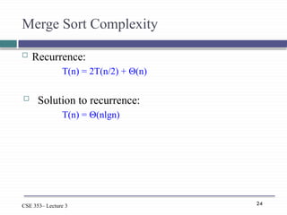 24
CSE 353– Lecture 3
Merge Sort Complexity
 Recurrence:
T(n) = 2T(n/2) + Θ(n)
 Solution to recurrence:
T(n) = Θ(nlgn)
 
