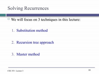 25
CSE 353– Lecture 3
Solving Recurrences
 We will focus on 3 techniques in this lecture:
1. Substitution method
2. Recursion tree approach
3. Master method
 