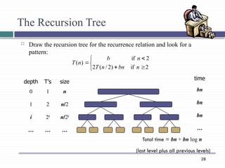 28
The Recursion Tree
 Draw the recursion tree for the recurrence relation and look for a
pattern:
depth T’s size
0 1 n
1 2 n/2
i 2i
n/2i
… … …







2
if
)
2
/
(
2
2
if
)
(
n
bn
n
T
n
b
n
T
time
bn
bn
bn
…
Total time = bn + bn log n
(last level plus all previous levels)
 
