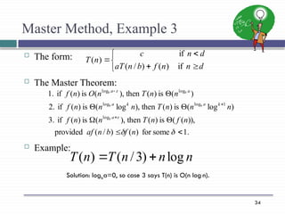 34
Master Method, Example 3
 The form:
 The Master Theorem:
 Example:







d
n
n
f
b
n
aT
d
n
c
n
T
if
)
(
)
/
(
if
)
(
.
1
some
for
)
(
)
/
(
provided
)),
(
(
is
)
(
then
),
(
is
)
(
if
3.
)
log
(
is
)
(
then
),
log
(
is
)
(
if
2.
)
(
is
)
(
then
),
(
is
)
(
if
1.
log
1
log
log
log
log














n
f
b
n
af
n
f
n
T
n
n
f
n
n
n
T
n
n
n
f
n
n
T
n
O
n
f
a
k
a
k
a
a
a
b
b
b
b
b
n
n
n
T
n
T log
)
3
/
(
)
( 

Solution: logba=0, so case 3 says T(n) is O(n log n).
 