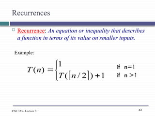 43
CSE 353– Lecture 3
Recurrences
 Recurrence: An equation or inequality that describes
a function in terms of its value on smaller inputs.
 





1
)
2
/
(
1
)
(
n
T
n
T if n=1
if n >1
Example:
 