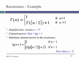 44
CSE 353– Lecture 3
Recurrence - Example
 Simplification: Assume n = 2k
 Claimed answer: T(n) = lgn + 1
 Substitute claimed answer in the recurrence:
 





1
)
2
/
(
1
)
(
n
T
n
T
if n = 1
if n > 1
True when n = 2k
if n=1
if n >1
 