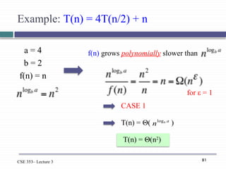 81
CSE 353– Lecture 3
Example: T(n) = 4T(n/2) + n
a = 4
b = 2
f(n) = n
f(n) grows polynomially slower than
CASE 1
T(n) = Θ( )
a
b
nlog
T(n) = Θ(n2
)
for ε = 1
 