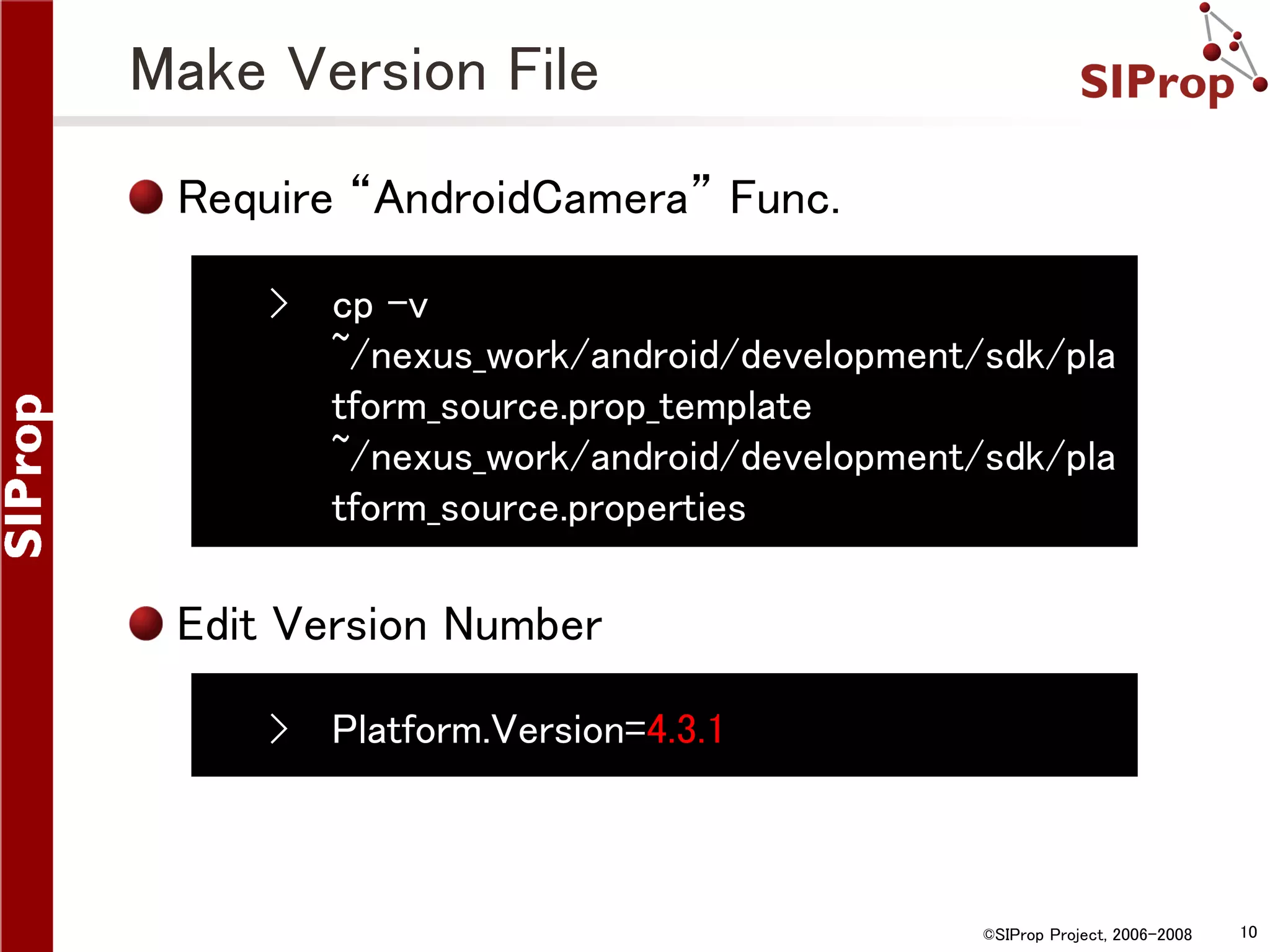 Make Version File Require “AndroidCamera” Func. › cp -v ~/nexus_work/android/development/sdk/pla tform_source.prop_template ~/nexus_work/android/development/sdk/pla tform_source.properties Edit Version Number › Platform.Version=4.3.1 ©SIProp Project, 2006-2008 10 