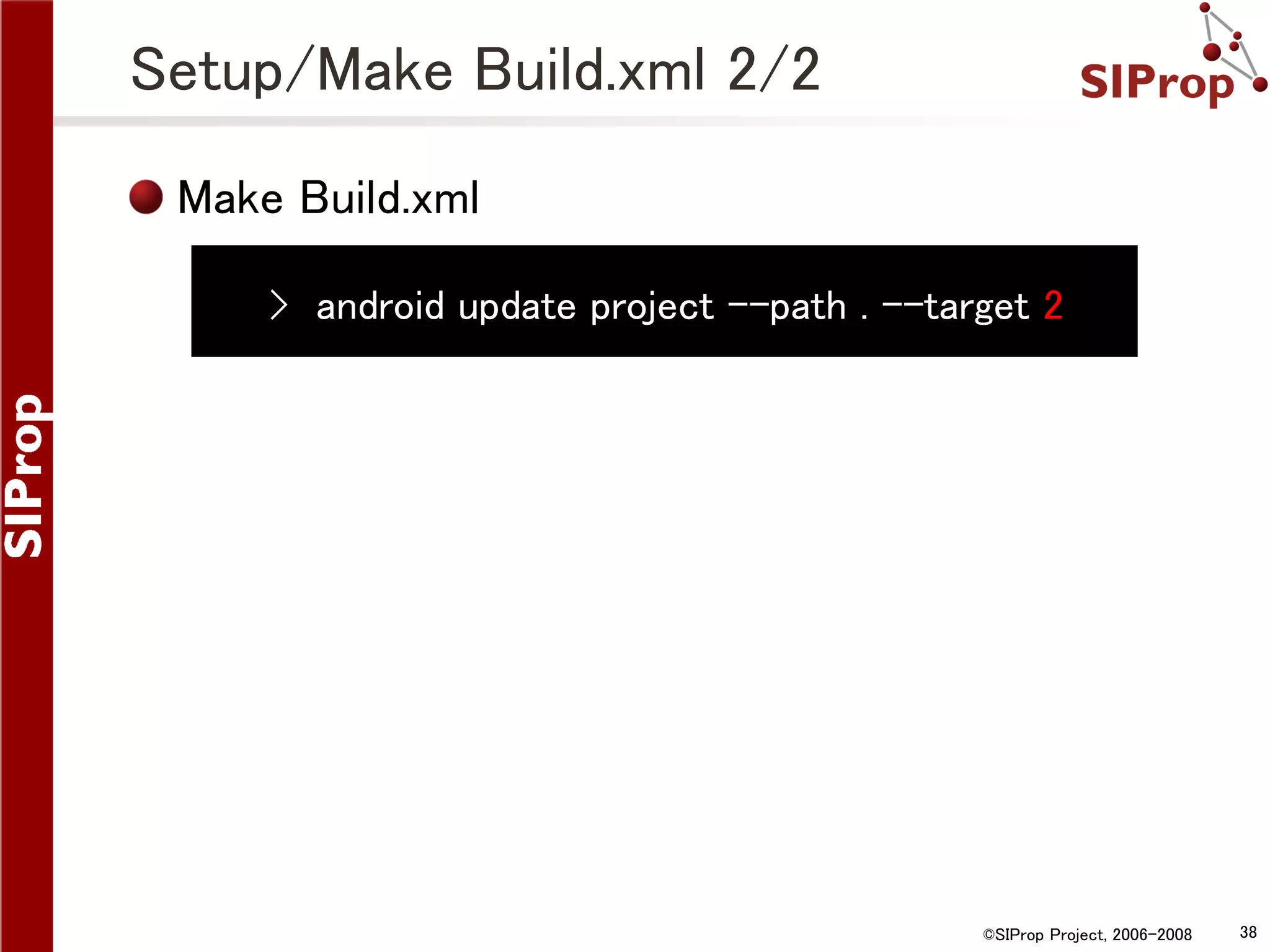 Setup/Make Build.xml 2/2 Make Build.xml › android update project --path . --target 2 ©SIProp Project, 2006-2008 38 
