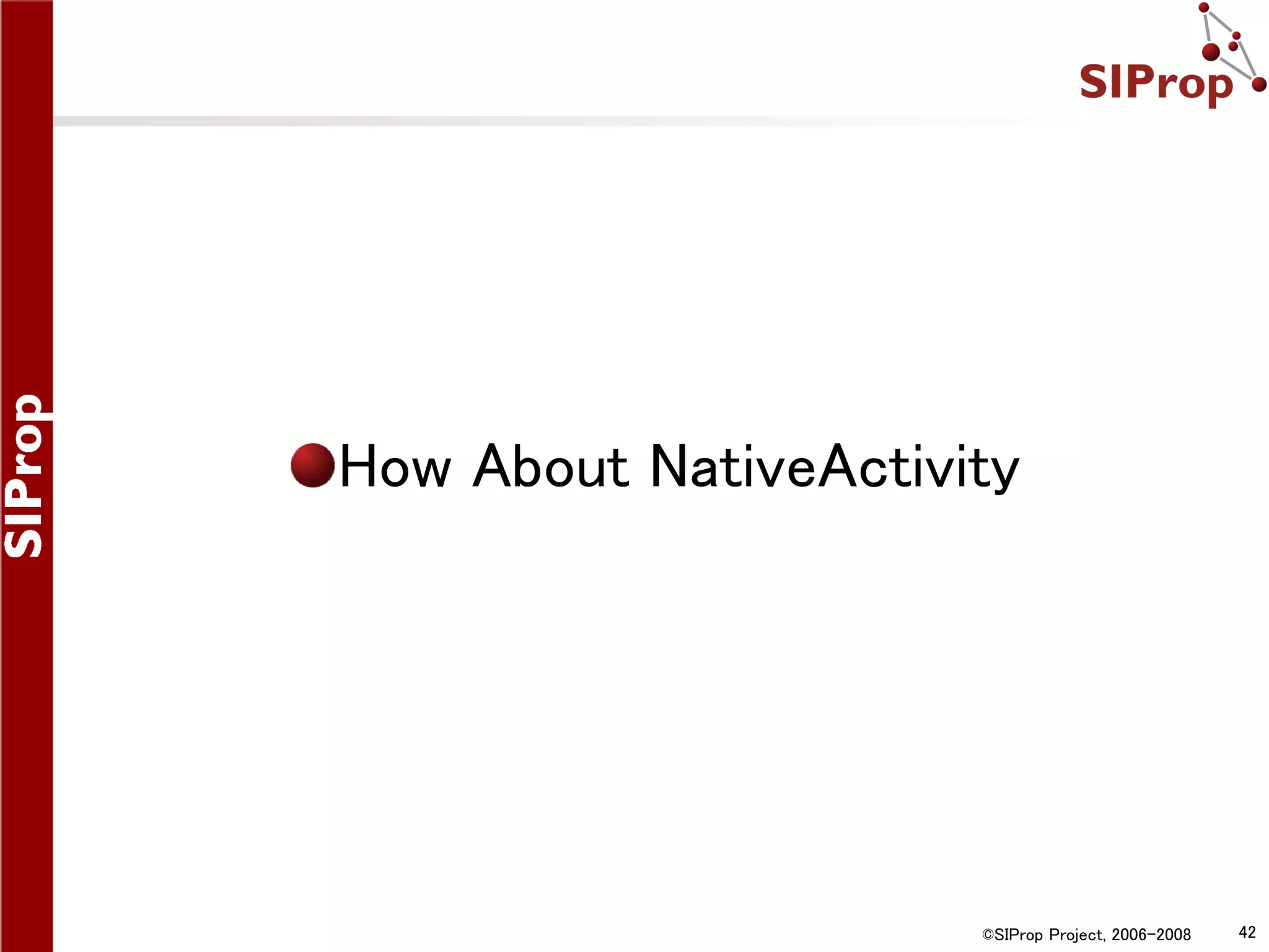 How About NativeActivity ©SIProp Project, 2006-2008 42 