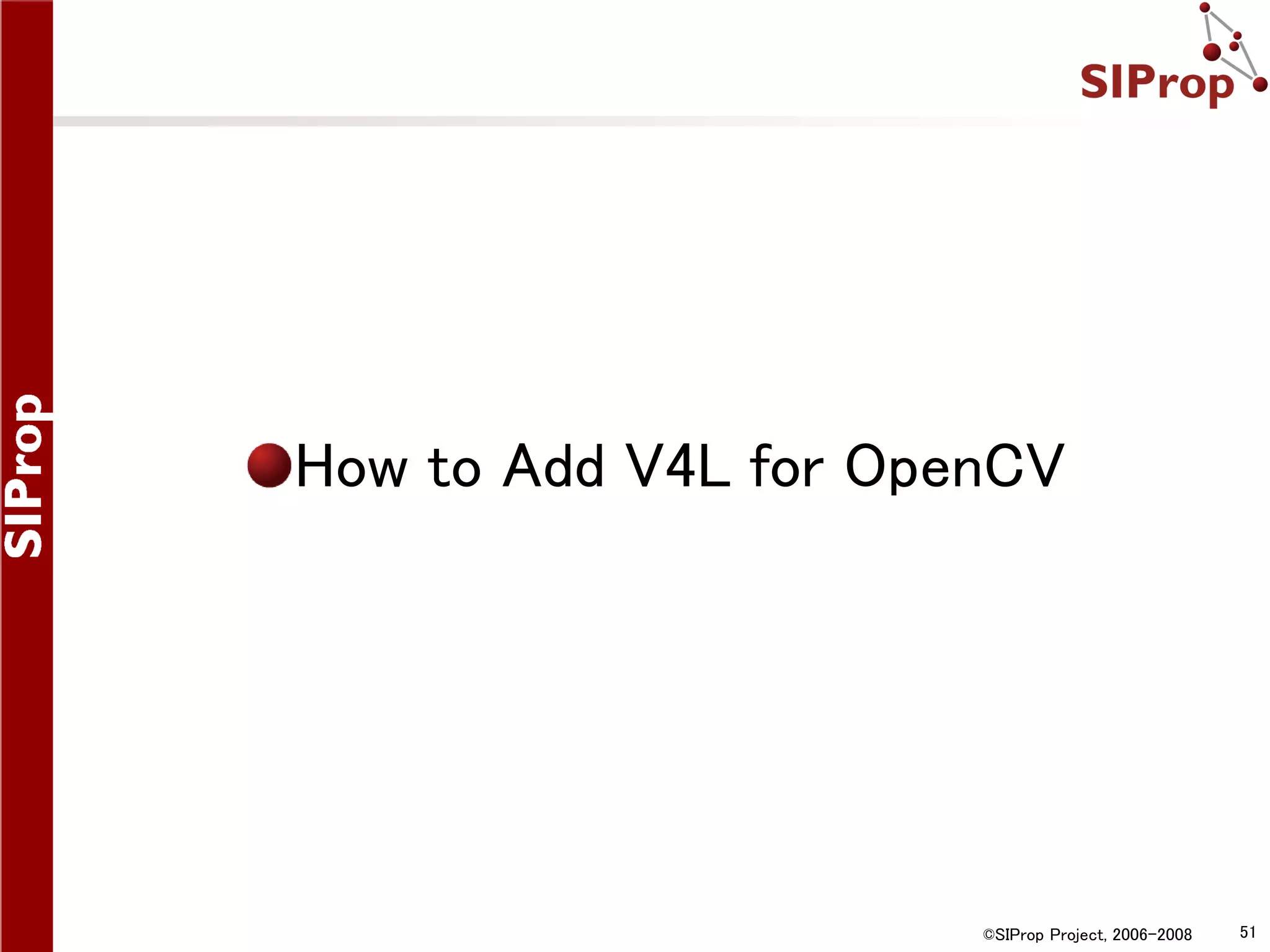 How to Add V4L for OpenCV ©SIProp Project, 2006-2008 51 