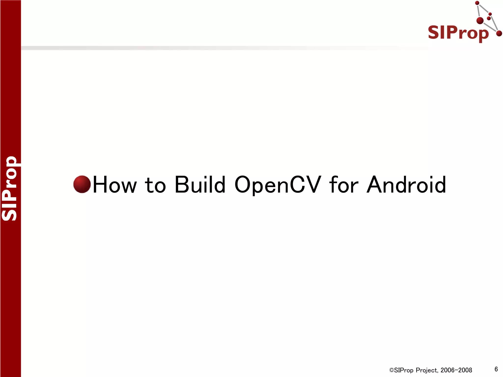 How to Build OpenCV for Android ©SIProp Project, 2006-2008 6 
