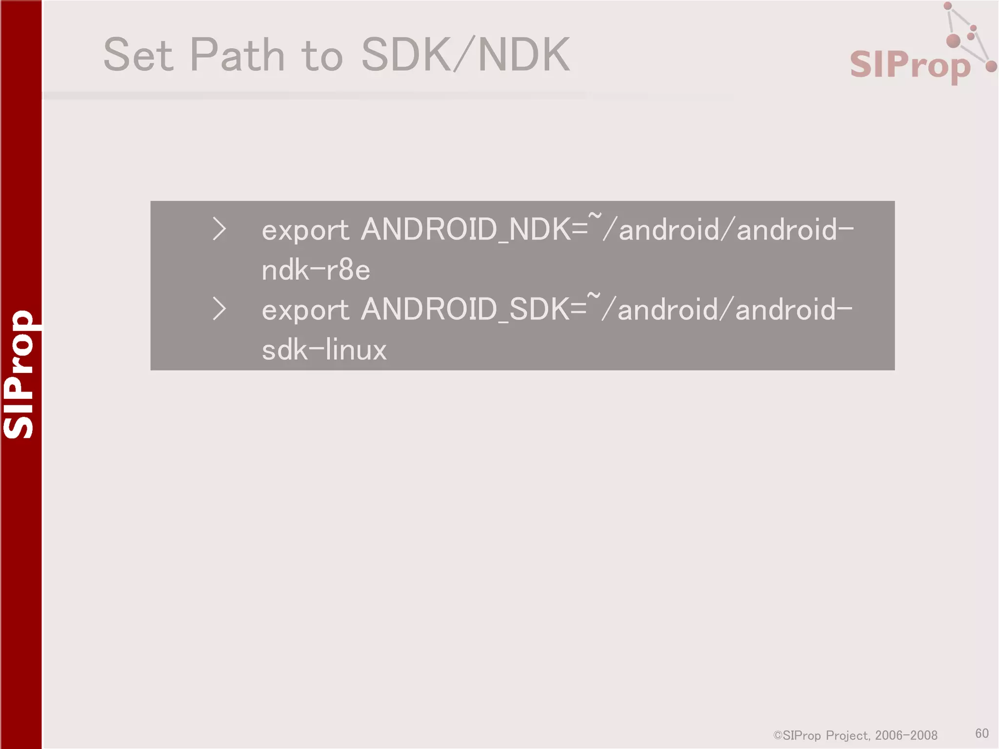 Set Path to SDK/NDK › › export ANDROID_NDK=~/android/androidndk-r8e export ANDROID_SDK=~/android/androidsdk-linux ©SIProp Project, 2006-2008 60 