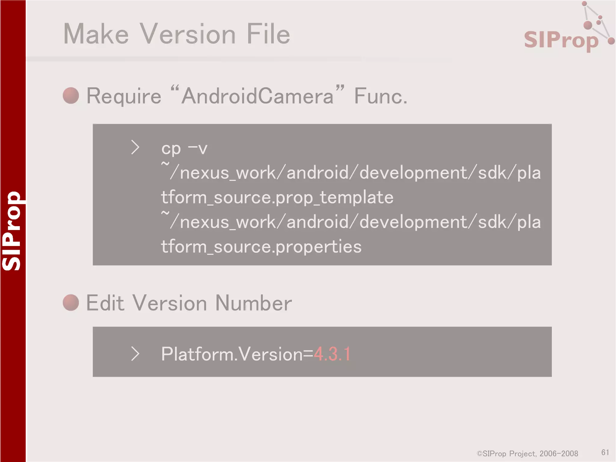 Make Version File Require “AndroidCamera” Func. › cp -v ~/nexus_work/android/development/sdk/pla tform_source.prop_template ~/nexus_work/android/development/sdk/pla tform_source.properties Edit Version Number › Platform.Version=4.3.1 ©SIProp Project, 2006-2008 61 