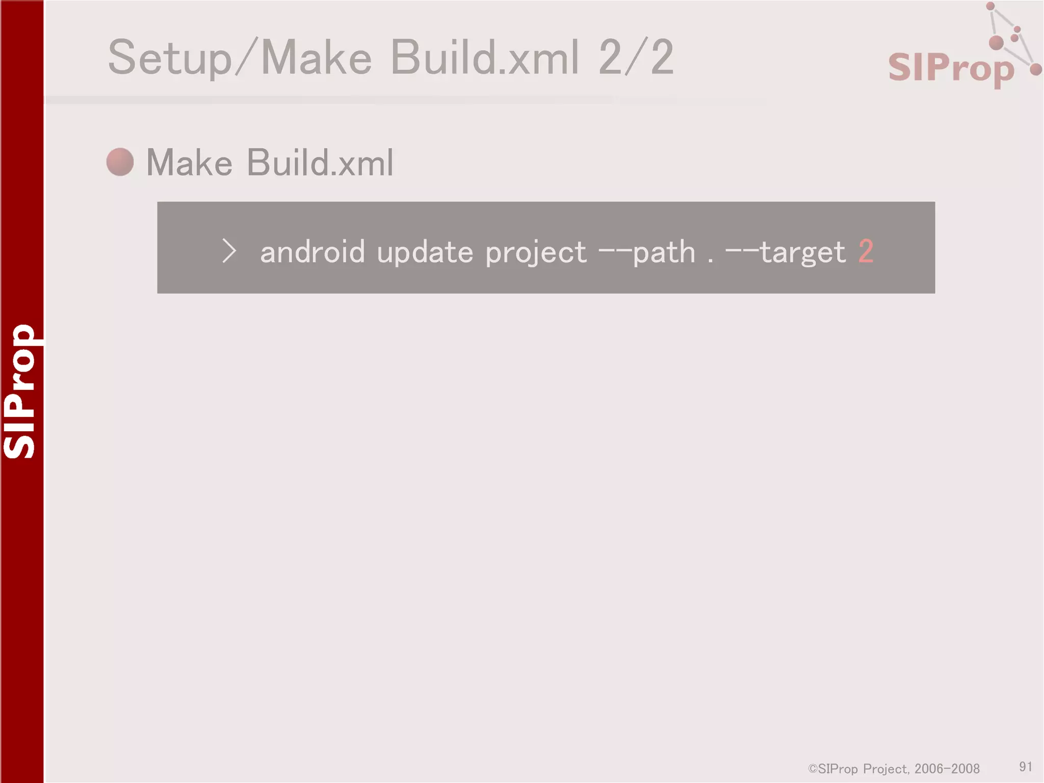 Setup/Make Build.xml 2/2 Make Build.xml › android update project --path . --target 2 ©SIProp Project, 2006-2008 91 