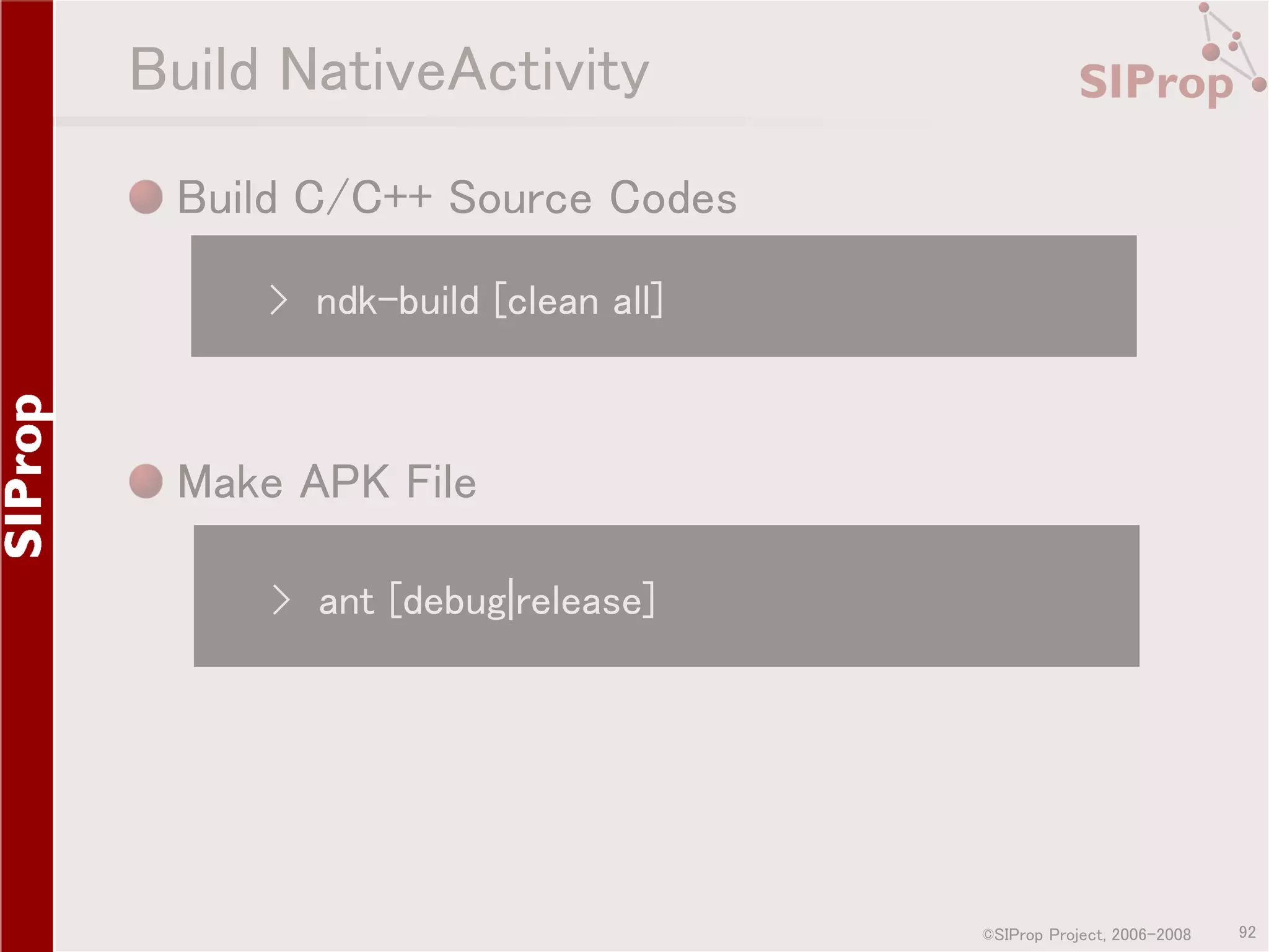 Build NativeActivity Build C/C++ Source Codes › ndk-build [clean all] Make APK File › ant [debug|release] ©SIProp Project, 2006-2008 92 