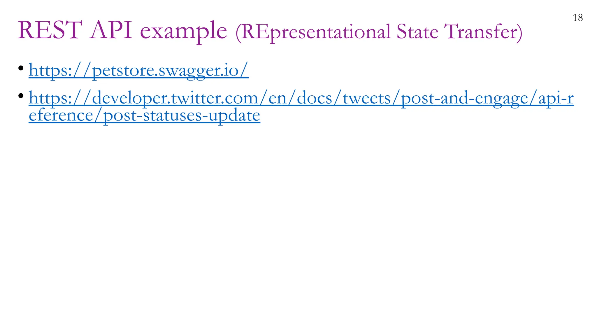 18
REST API example (REpresentational State Transfer)
• https://petstore.swagger.io/
• https://developer.twitter.com/en/docs/tweets/post-and-engage/api-r
eference/post-statuses-update
 
