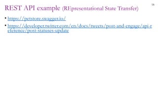 18
REST API example (REpresentational State Transfer)
• https://petstore.swagger.io/
• https://developer.twitter.com/en/docs/tweets/post-and-engage/api-r
eference/post-statuses-update
 