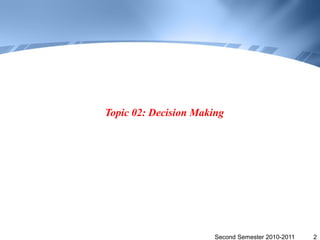 Topic 02: Decision Making




                       Second Semester 2010-2011   2
 