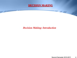 DECISION MAKING




Decision Making: Introduction




                         Second Semester 2010-2011   4
 
