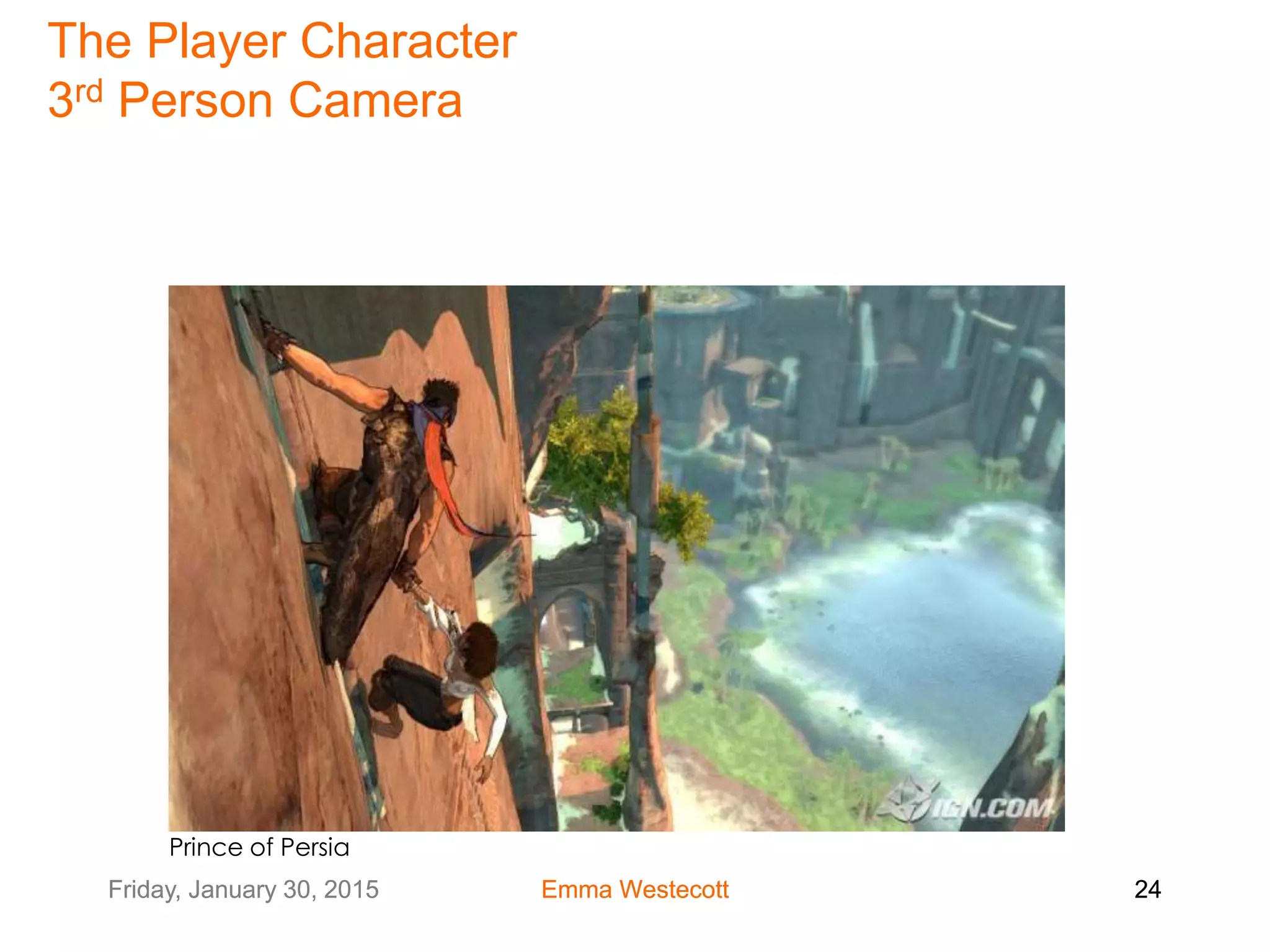 Friday, January 30, 2015 Emma Westecott 24Friday, January 30, 2015 Emma Westecott 24
Prince of Persia
The Player Character
3rd Person Camera
 