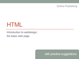 HTML
Introduction to webdesign:
the basic web page
with practice suggestions
Online Publishing
 