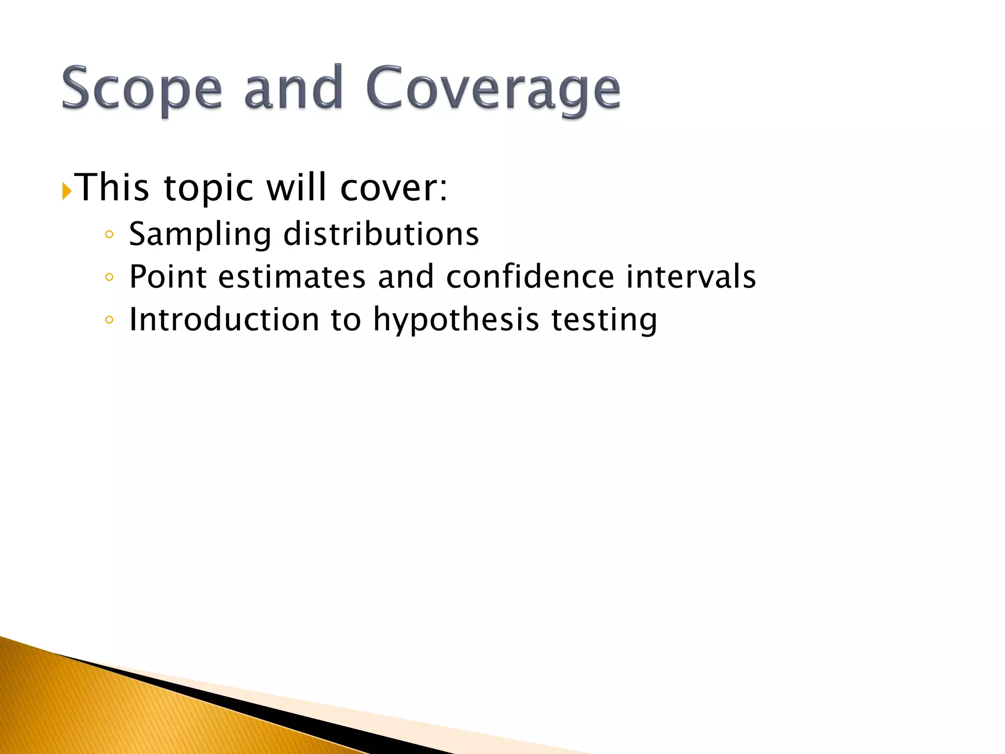 This topic will cover:
◦ Sampling distributions
◦ Point estimates and confidence intervals
◦ Introduction to hypothesis testing
 