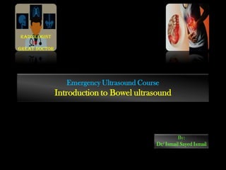 Emergency Ultrasound Course
Introduction to Bowel ultrasound
By:
Dr/ Ismail Sayed Ismail
Radiologist
is
Great doctor
 