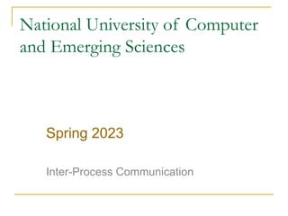National University of Computer
and Emerging Sciences
Spring 2023
Inter-Process Communication
 