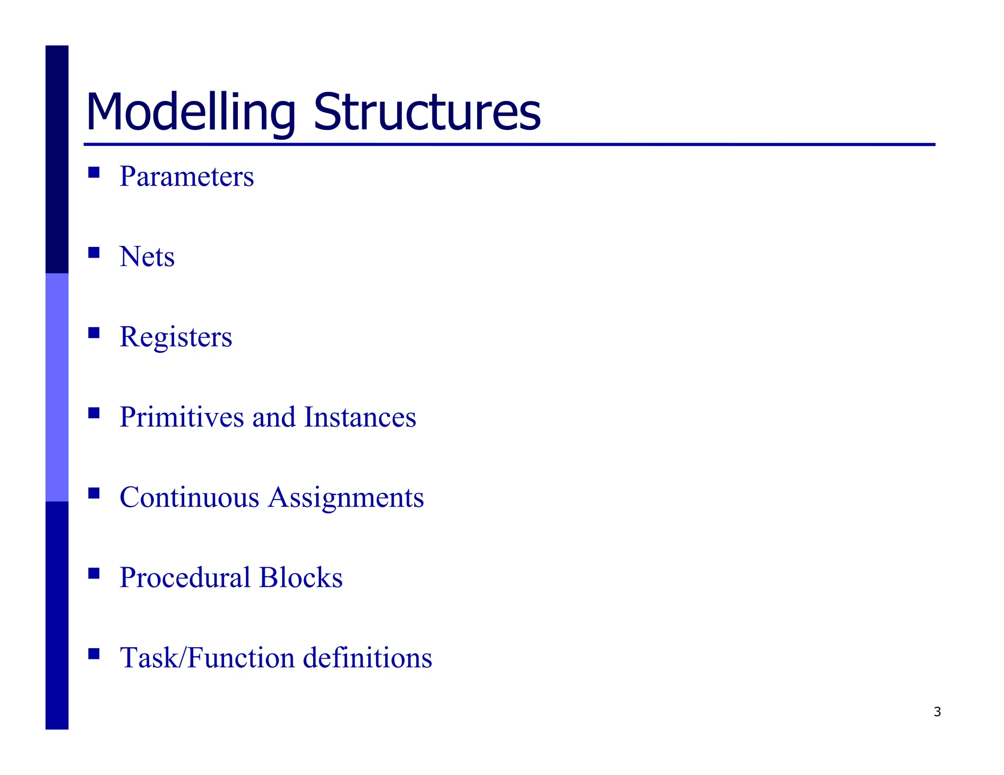 Modelling Structures
 Parameters
 Nets
 Registers
 Primitives and Instances
 Continuous Assignments
 Procedural Blocks
 Task/Function definitions
3
 