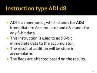  ADI is a mnemonic , which stands for ADd
Immediate to Accumulator and d8 stands for
any 8-bit data.
 This instruction is used to add 8-bit
immediate data to the accumulator.
 The result of addition will be store in
accumulator.
 The flags are affected based on the results.
20
 