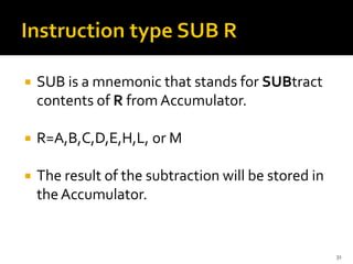  SUB is a mnemonic that stands for SUBtract
contents of R from Accumulator.
 R=A,B,C,D,E,H,L, or M
 The result of the subtraction will be stored in
theAccumulator.
31
 