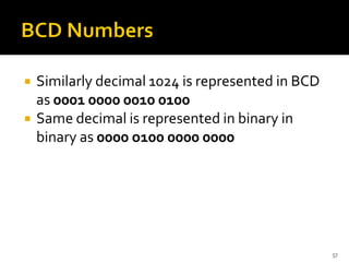  Similarly decimal 1024 is represented in BCD
as 0001 0000 0010 0100
 Same decimal is represented in binary in
binary as 0000 o100 0000 0000
57
 