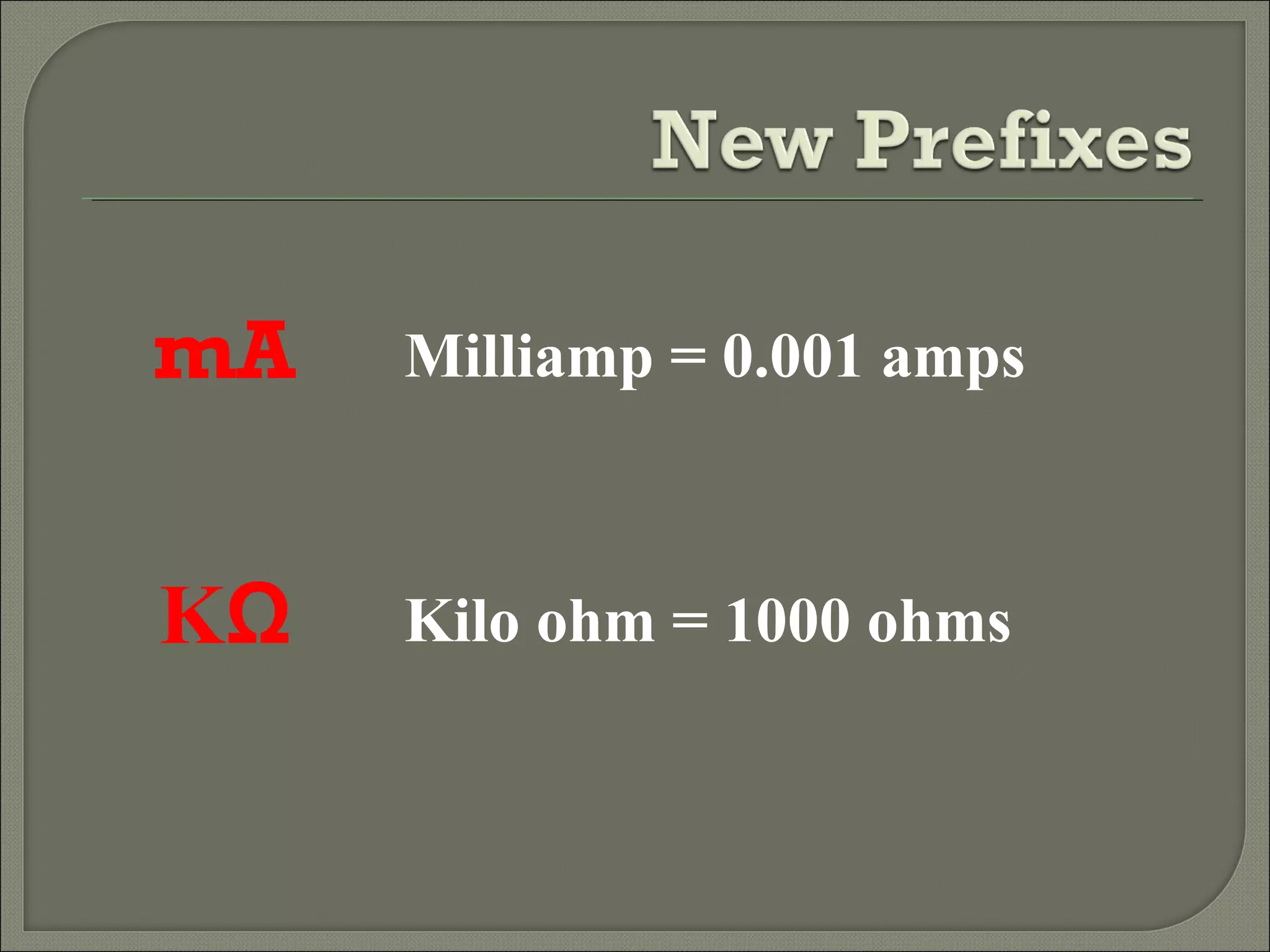 mA Milliamp = 0.001 amps
Kilo ohm = 1000 ohmsKΩ
 