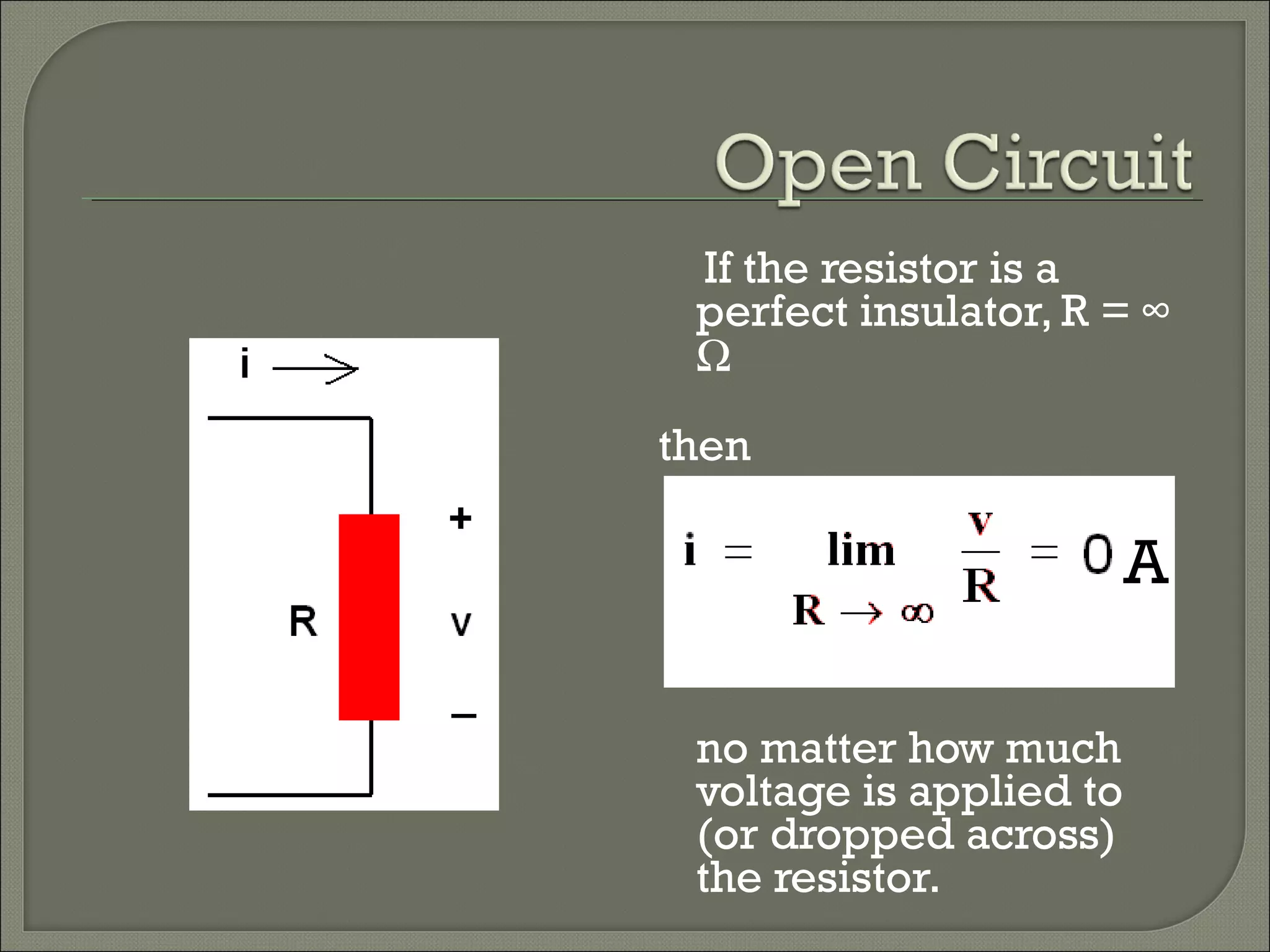 If the resistor is a
perfect insulator, R = ∞
Ω
then
no matter how much
voltage is applied to
(or dropped across)
the resistor.
A
 