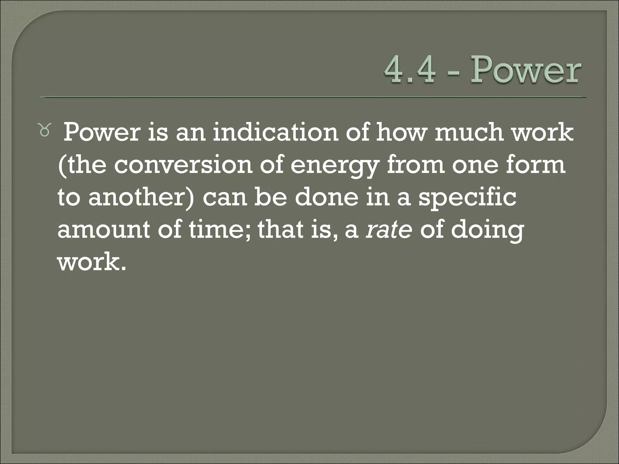 Power is an indication of how much work
(the conversion of energy from one form
to another) can be done in a specific
amount of time; that is, a rate of doing
work.
 