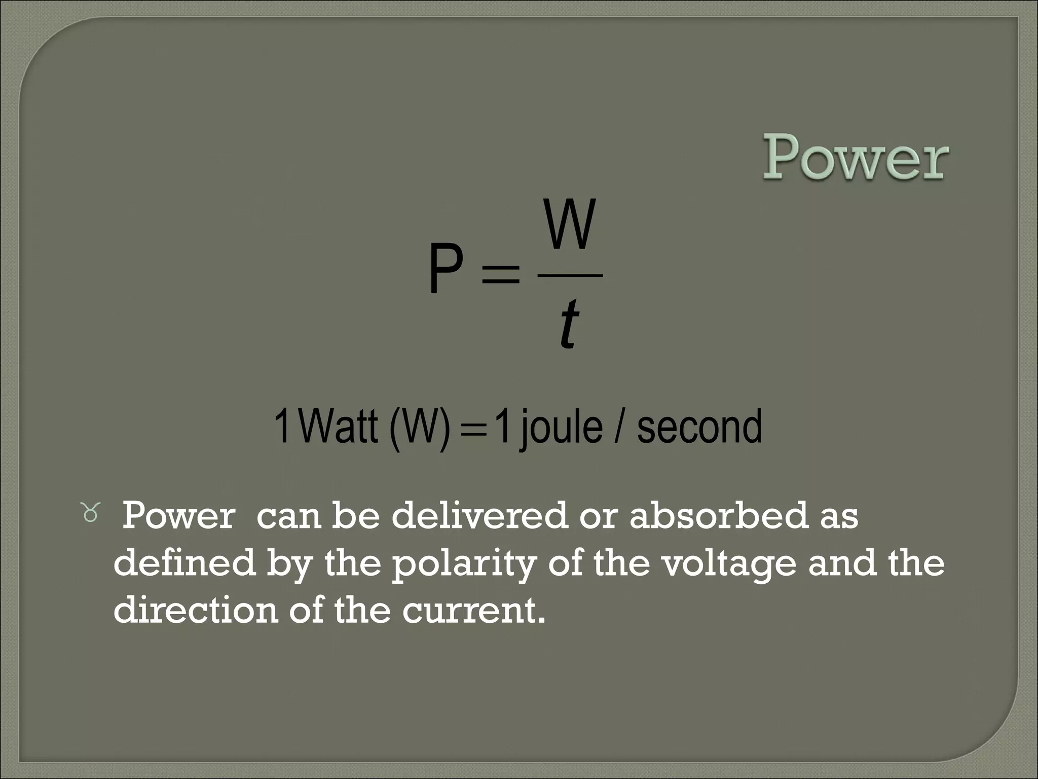 Power can be delivered or absorbed as
defined by the polarity of the voltage and the
direction of the current.
t
W
P =
second/joule1(W)Watt1 =
 