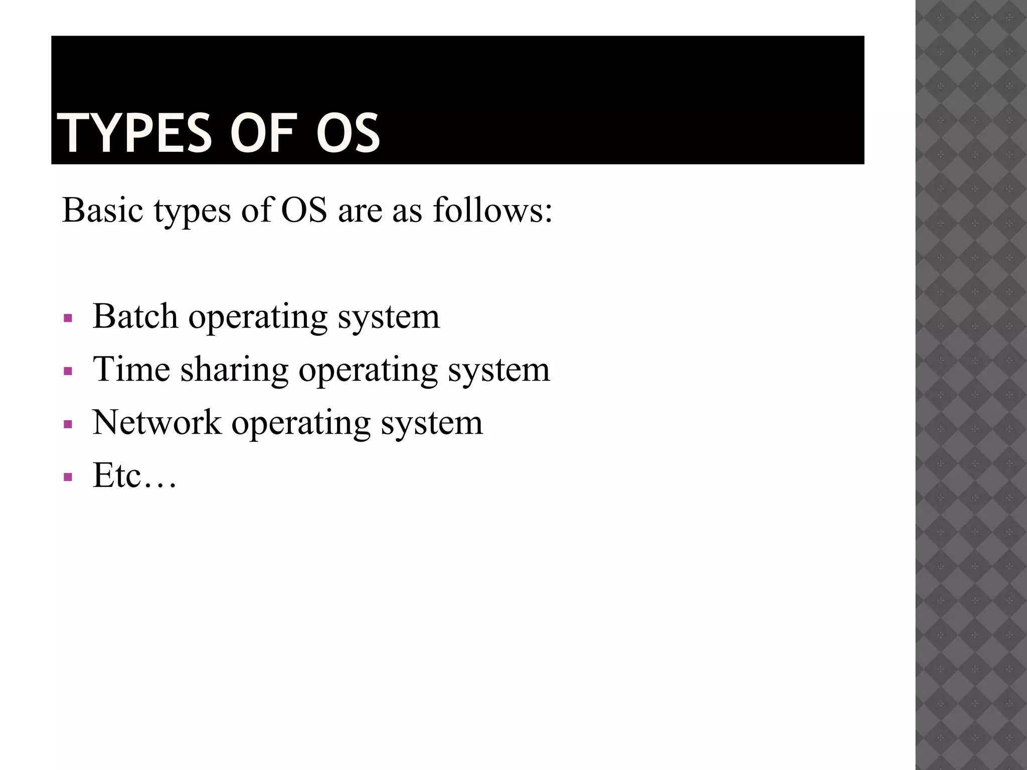TYPES OF OS
Basic types of OS are as follows:
 Batch operating system
 Time sharing operating system
 Network operating system
 Etc…
 