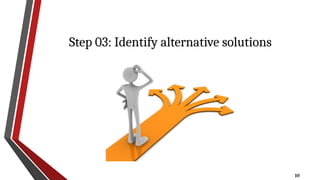 10
Step 03: Identify alternative solutions
 