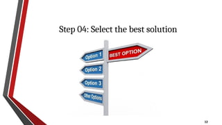 12
Step 04: Select the best solution
 