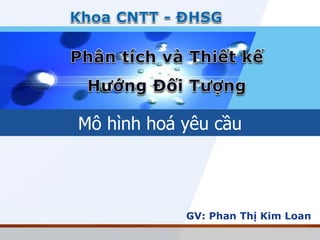 GV: Phan Thị Kim Loan 
Mô hình hoá yêu cầu  