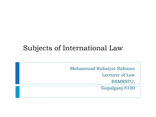 Subjects of International Law
Mohammad Rubaiyat Rahman
Lecturer of Law
BSMRSTU,
Gopalganj 8100
 