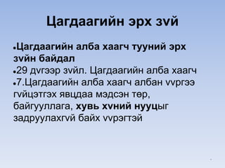 Цагдаагийн эрх зvй
●Цагдаагийн алба хаагч тyyний эрх
зvйн байдал
●29 дvгээр зvйл. Цагдаагийн алба хаагч
●7.Цагдаагийн алба хаагч албан vvргээ
гvйцэтгэх явцдаа мэдсэн төр,
байгууллага, хувь хvний нууцыг
задруулахгvй байх vvрэгтэй
*
 