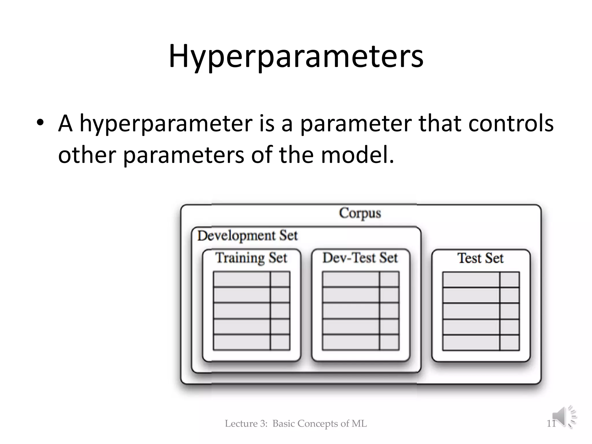 Hyperparameters • A hyperparameter is a parameter that controls other parameters of the model. Lecture 3: Basic Concepts of ML 11 